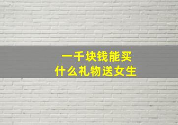 一千块钱能买什么礼物送女生