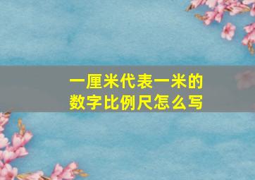 一厘米代表一米的数字比例尺怎么写