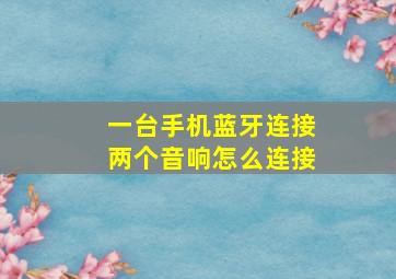 一台手机蓝牙连接两个音响怎么连接