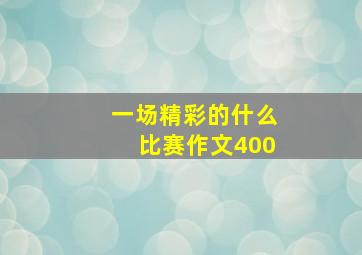 一场精彩的什么比赛作文400