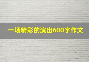 一场精彩的演出600字作文