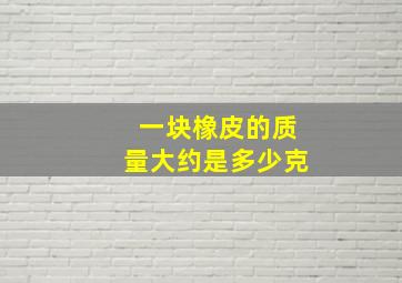 一块橡皮的质量大约是多少克