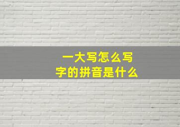 一大写怎么写字的拼音是什么