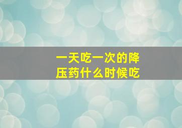 一天吃一次的降压药什么时候吃