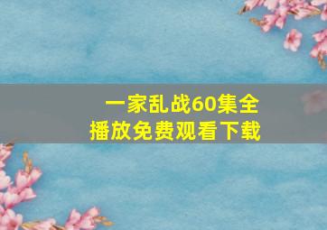 一家乱战60集全播放免费观看下载