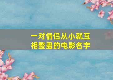 一对情侣从小就互相整蛊的电影名字