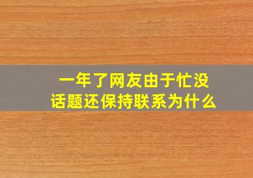 一年了网友由于忙没话题还保持联系为什么