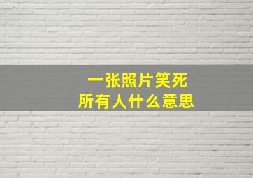 一张照片笑死所有人什么意思