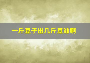 一斤豆子出几斤豆油啊