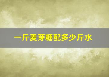 一斤麦芽糖配多少斤水