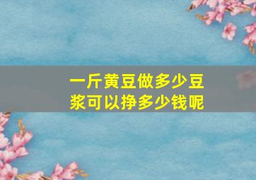 一斤黄豆做多少豆浆可以挣多少钱呢