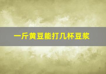 一斤黄豆能打几杯豆浆