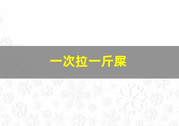 一次拉一斤屎