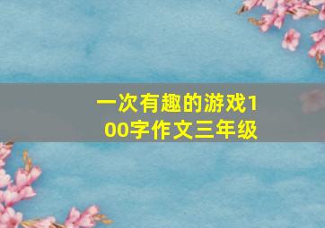 一次有趣的游戏100字作文三年级