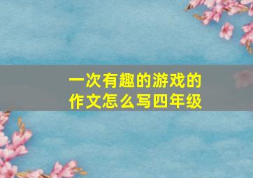 一次有趣的游戏的作文怎么写四年级