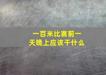 一百米比赛前一天晚上应该干什么