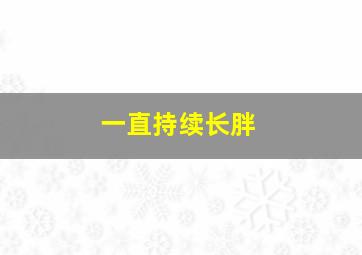 一直持续长胖