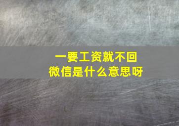 一要工资就不回微信是什么意思呀