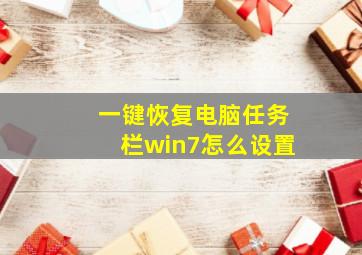 一键恢复电脑任务栏win7怎么设置