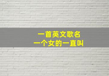 一首英文歌名一个女的一直叫