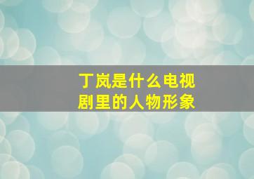 丁岚是什么电视剧里的人物形象