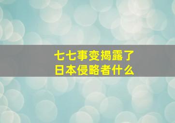 七七事变揭露了日本侵略者什么