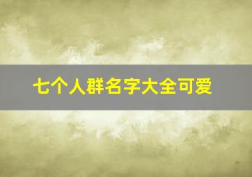 七个人群名字大全可爱