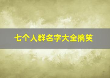 七个人群名字大全搞笑