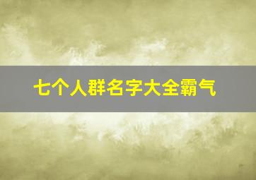 七个人群名字大全霸气