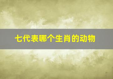 七代表哪个生肖的动物