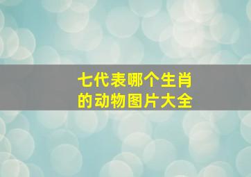 七代表哪个生肖的动物图片大全