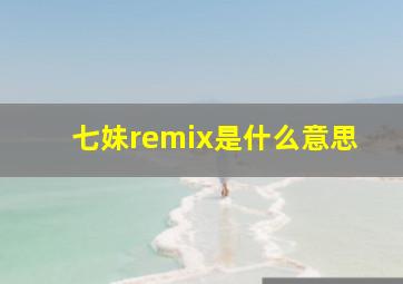 七妹remix是什么意思