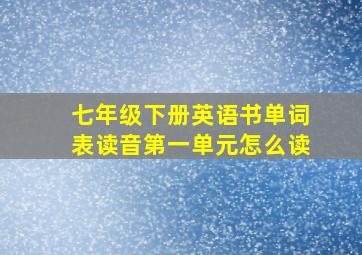 七年级下册英语书单词表读音第一单元怎么读