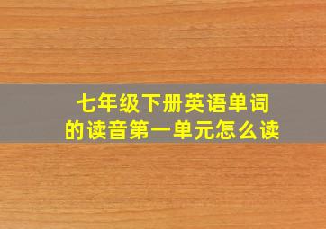 七年级下册英语单词的读音第一单元怎么读