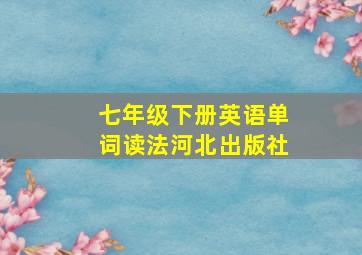 七年级下册英语单词读法河北出版社