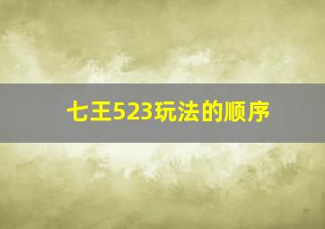 七王523玩法的顺序