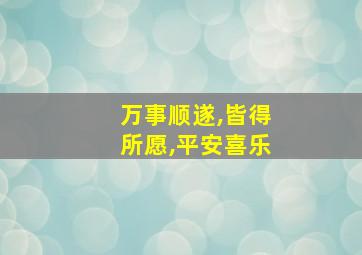 万事顺遂,皆得所愿,平安喜乐