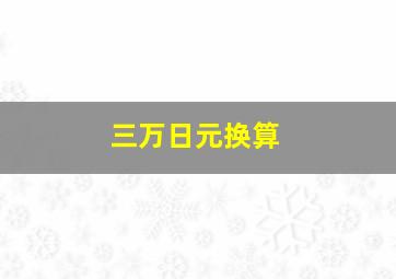 三万日元换算