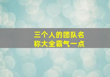 三个人的团队名称大全霸气一点