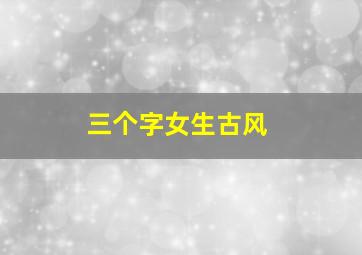 三个字女生古风