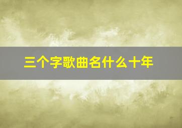 三个字歌曲名什么十年