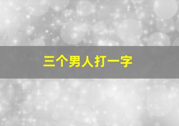 三个男人打一字