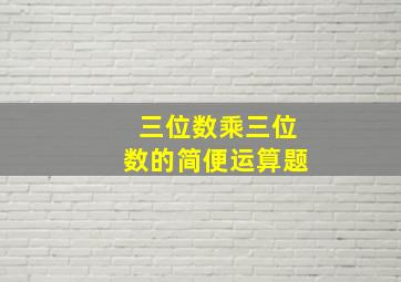 三位数乘三位数的简便运算题