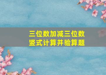 三位数加减三位数竖式计算并验算题