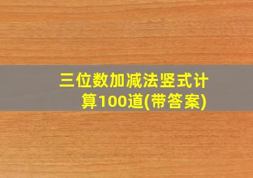 三位数加减法竖式计算100道(带答案)