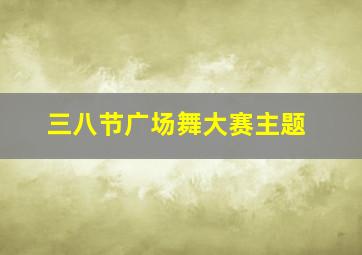 三八节广场舞大赛主题