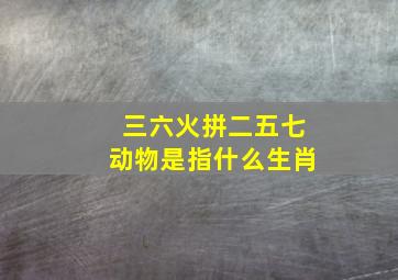 三六火拼二五七动物是指什么生肖