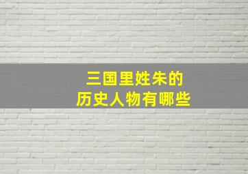 三国里姓朱的历史人物有哪些