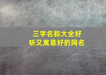 三字名称大全好听又寓意好的网名