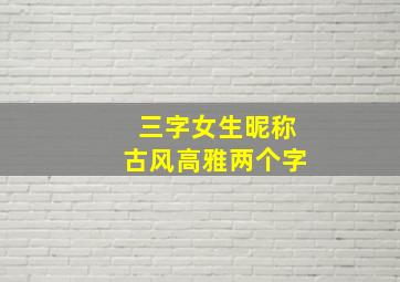 三字女生昵称古风高雅两个字